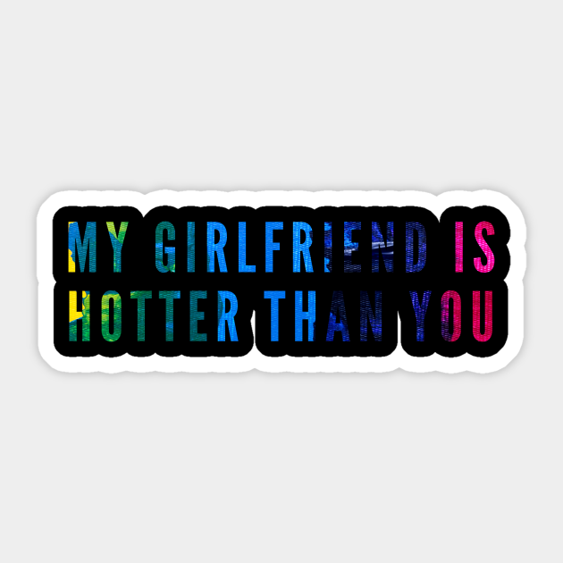 My Girlfriend Is Hotter Than You My Girlfriend Is Hotter Than You Sticker Teepublic